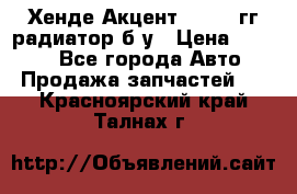 Хенде Акцент 1995-99гг радиатор б/у › Цена ­ 2 700 - Все города Авто » Продажа запчастей   . Красноярский край,Талнах г.